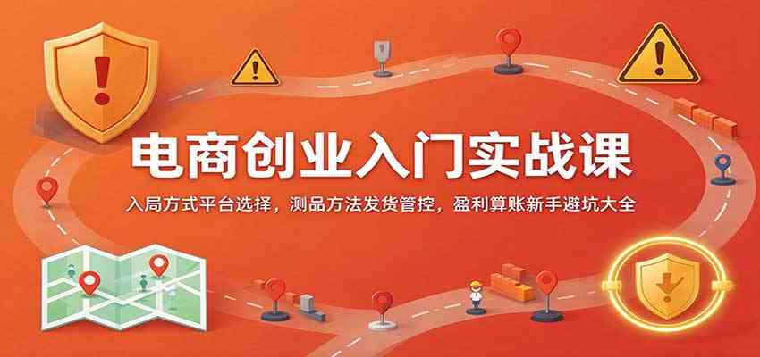 电商创业入门实战课:入局方式平台选择,测品方法发货管控,盈利算账新手避坑大全 电商创业入门实战课:入局方式平台选择,测品方法发货管控,盈利算账新手避坑大全