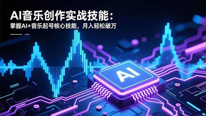 （16600期）AI音乐创作实战技能：掌握AI+音乐起号核心技能，月入轻松破万-凡人轻创