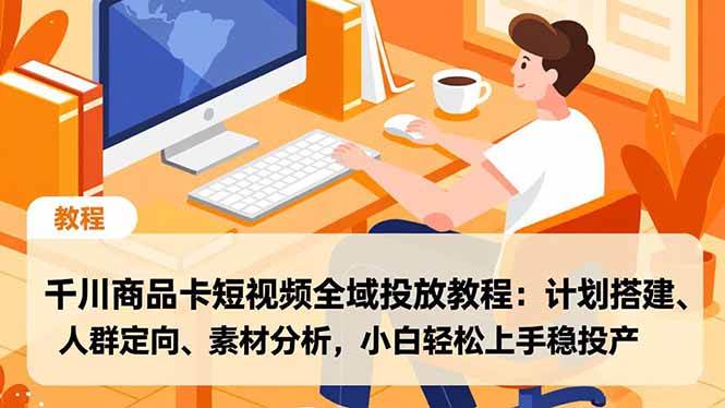 (16851期)千川商品卡短视频全域投放教程:计划搭建、人群定向、素材分析,小白轻松上手稳投产-凡人轻创