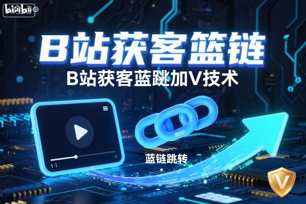 B站获客篮链跳转加V技术,B站获客蓝链跳转技术-凡人轻创