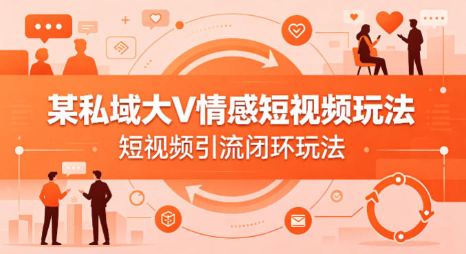 某私域大V情感短视频玩法,短视频引流闭环玩法 某私域大V情感短视频玩法,短视频引流闭环玩法