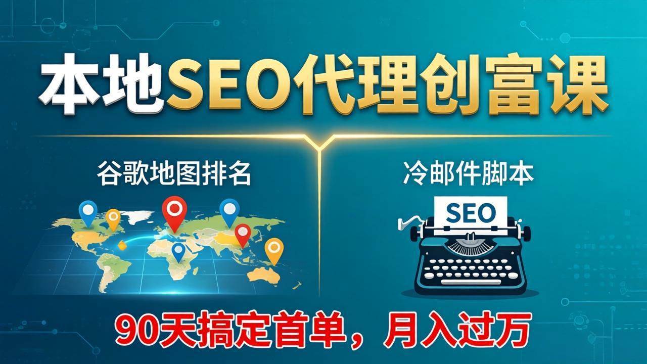 (17946期)本地SEO代理创富课:谷歌地图排名+冷邮件脚本,90天搞定首单,月入过万实战体系-凡人轻创