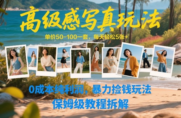 高级感写真玩法，单价50-100一套，每天轻松5张+，0成本纯利润，暴力捡钱玩法，保姆级教程拆解-凡人轻创