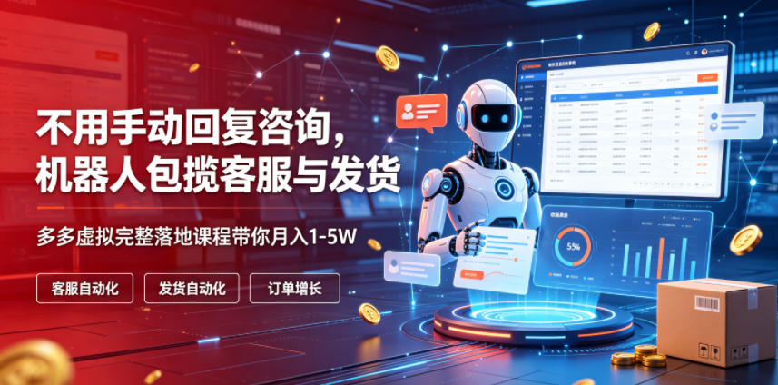 不用手动回复咨询，机器人包揽客服与发货，多多虚拟完整落地课程带你月入1-5W【揭秘】-凡人轻创