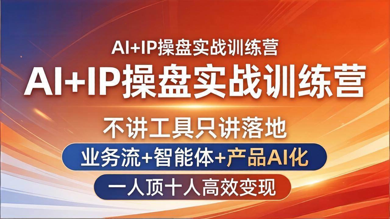 (17950期)AI+IP操盘实战训练营:不讲工具只讲落地,业务流+智能体+产品AI化,一人顶十人高效变现-凡人轻创
