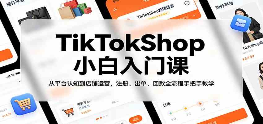 TikTokShop小白入门课：从平台认知到店铺运营，注册、出单、回款全流程手把手教学-凡人轻创
