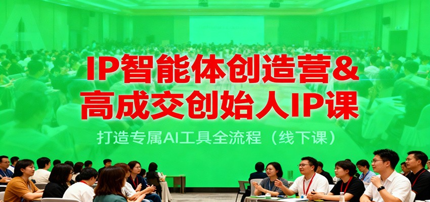 IP智能体创造营&高成交创始人IP课，打造专属AI工具全流程（线下课）-凡人轻创