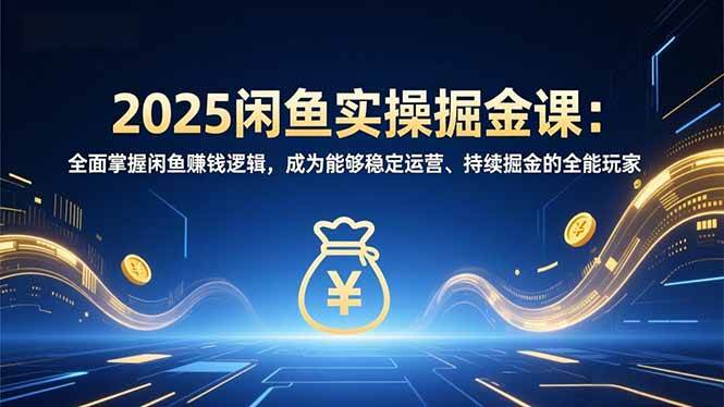 (16976期)2025闲鱼实操掘金课:全面掌握闲鱼賺钱逻辑,成为能够稳定运营、持续掘金的全能玩家-凡人轻创