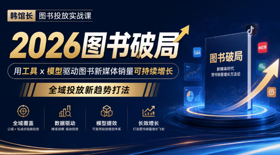 韩馆长图书投放实战课|2026图书破局,用工具x模型驱动图书新媒体销量可持续增长,全域投放新趋势打法-凡人轻创