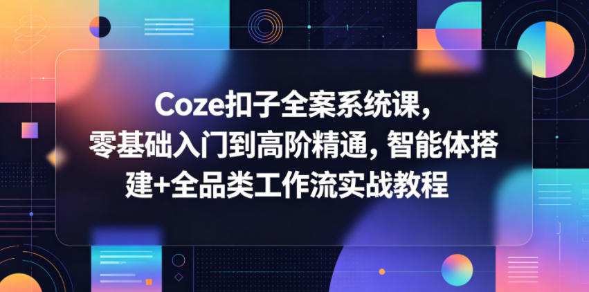 Coze扣子全案系统课，零基础入门到高阶精通，智能体搭建+全品类工作流实战教程-凡人轻创