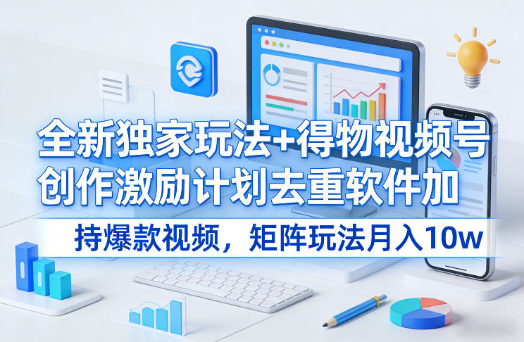 全新独家玩法+得物视频号创作激励计划去重软件加持爆款视频,矩阵玩法月入10w+【揭秘】-凡人轻创