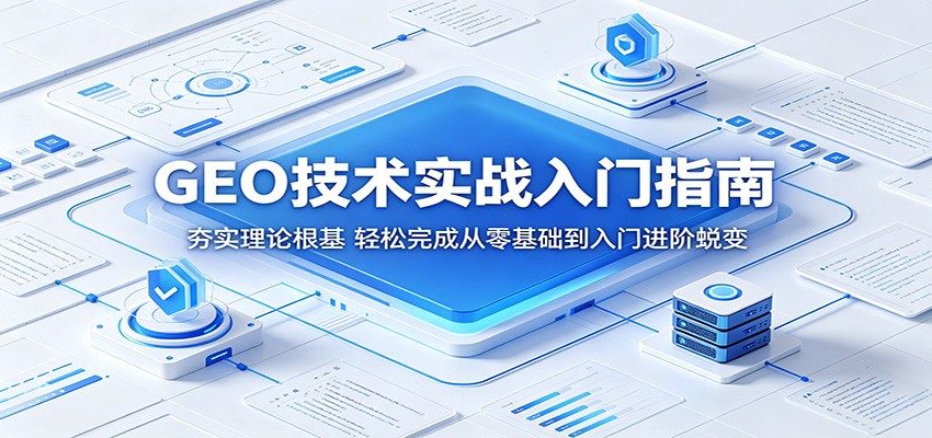 GEO技术实战入门指南:夯实理论根基,轻松完成从零基础到入门进阶蜕变-凡人轻创
