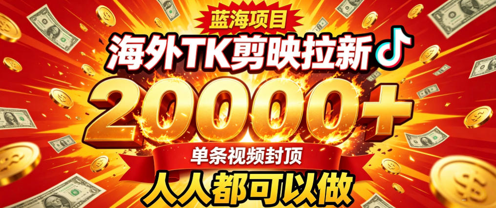 海外TK拉新最新玩法，剪映就能做，不用经验不用粉丝，单条视频收益上限2W+-凡人轻创