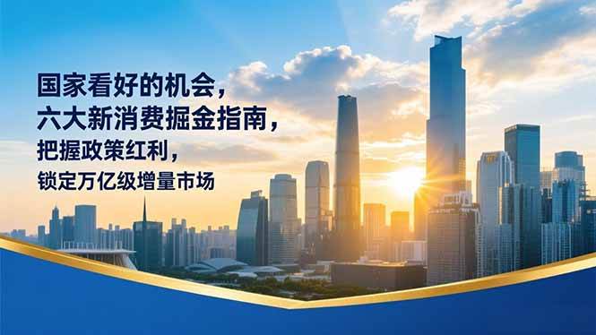 (16995期)某付费文章:国家看好的机会,六大新消费掘金指南,把握政策红利,锁定万亿级增量市场-凡人轻创