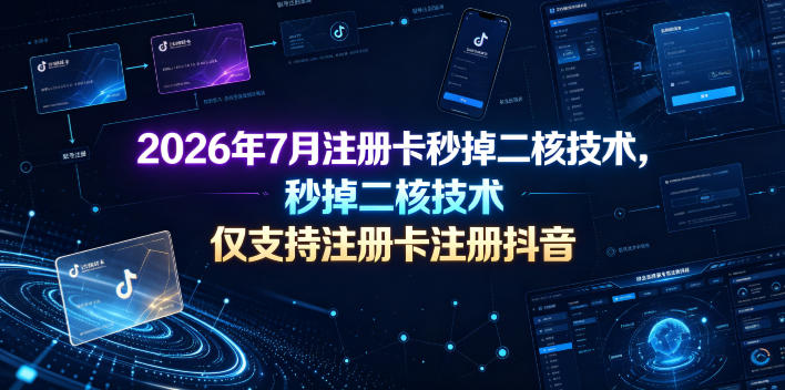 2026年7月注册卡秒掉二核技术，仅支持注册卡注册抖音-凡人轻创