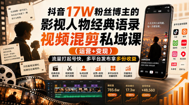 抖音17W粉丝博主的影视人物经典语录视频混剪私域课（运营+变现)，流量大起号快，多平台发布拿多份收益-凡人轻创