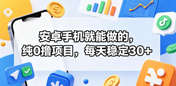 安卓手机就能做的,纯0撸项目,每天稳定30+-凡人轻创