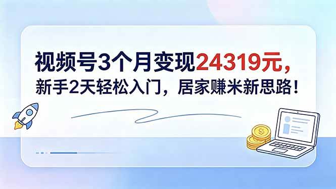 （18585期）视频号3个月变现24319元，新手2天轻松入门，居家赚米新思路！-凡人轻创