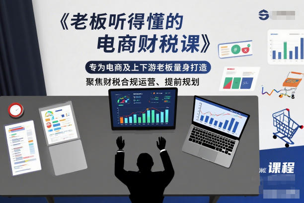 老板听得懂的电商财税课，专为电商及上下游老板量身打造，聚焦财税合规运营、提前规划-凡人轻创