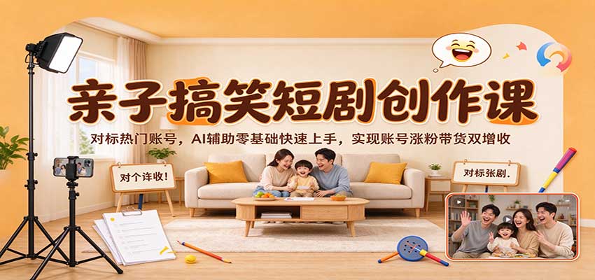 亲子搞笑短剧创作课：对标热门账号，AI辅助零基础快速上手，实现账号涨粉带货双增收-凡人轻创