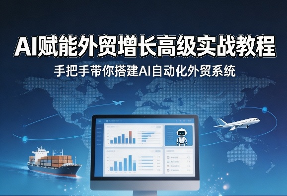 AI赋能外贸增长高级实战教程,手把手带你搭建AI自动化外贸系统-凡人轻创