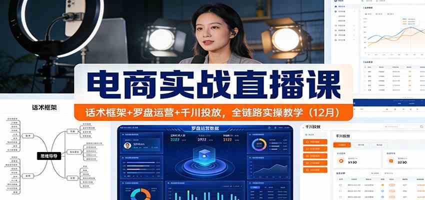 电商实战直播课：话术框架+罗盘运营+千川投放，全链路实操教学（12月）-凡人轻创