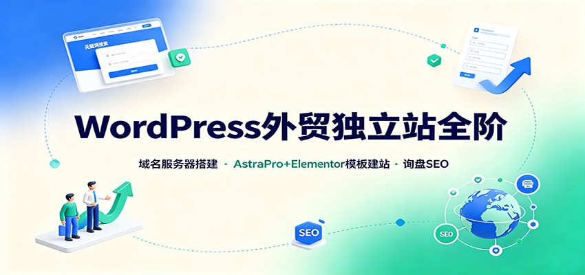 WordPress外贸独立站全阶:域名服务器搭建,AstraPro+Elementor模板建站与询盘询盘SEO-凡人轻创