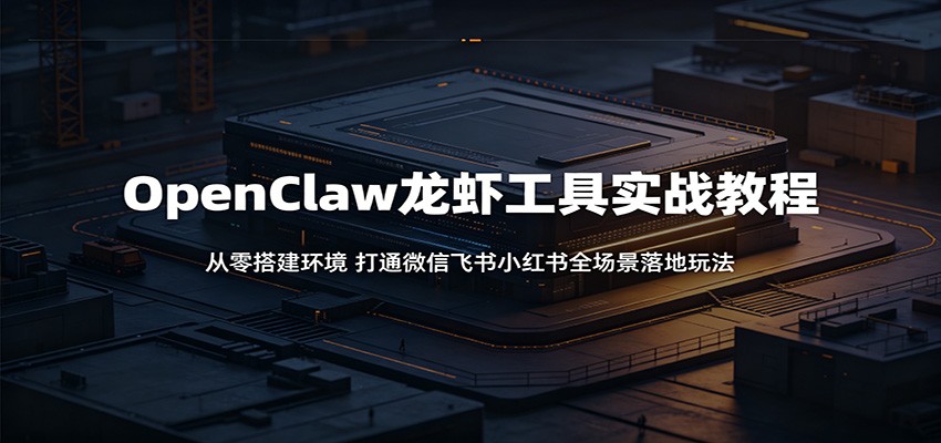 OpenClaw龙虾工具实战教程：从零搭建环境，打通微信飞书小红书全场景落地玩法-凡人轻创