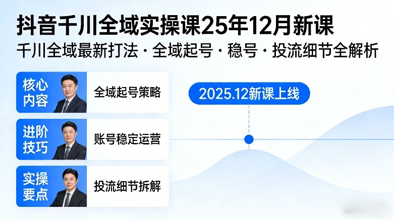 抖音千川全域全域实操课25年12月新课,千川全域最新打法,全域起号,稳号,投流细节全部都有-凡人轻创