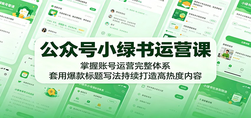 公众号小绿书运营课：掌握账号运营完整体系，套用爆款标题写法持续打造高热度内容-凡人轻创