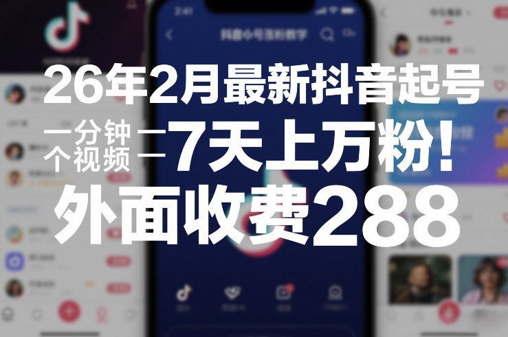 26年2月最新抖音起号涨粉教学，一分钟一个视频，7天上万粉，外面收费288-凡人轻创