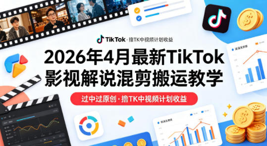 26年4月最新TikTok影视解说混剪搬运教学，过中过原创，撸TK中视频计划收益-凡人轻创