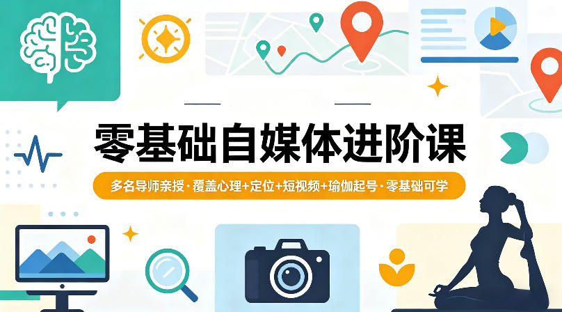 零基础自媒体进阶课，多名导师亲授，覆盖心理+定位+短视频+瑜伽起号，零基础可学-凡人轻创