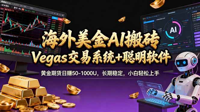 （17552期）海外美金A1搬砖“Vegas交易系统+聪明软件 黄金期货日赚50-1000U，长期稳定，小白轻松上手-凡人轻创