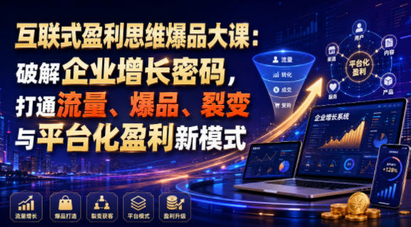 互联式盈利思维爆品大课：破解企业增长密码，打通流量、爆品、裂变与平台化盈利新模式-凡人轻创