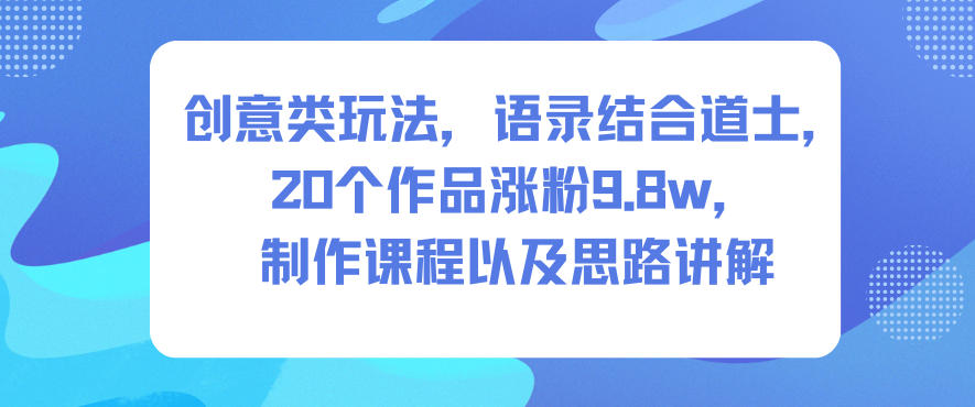 创意类玩法，语录结合道士，20个作品涨粉9.8w，制作课程以及思路讲解-凡人轻创