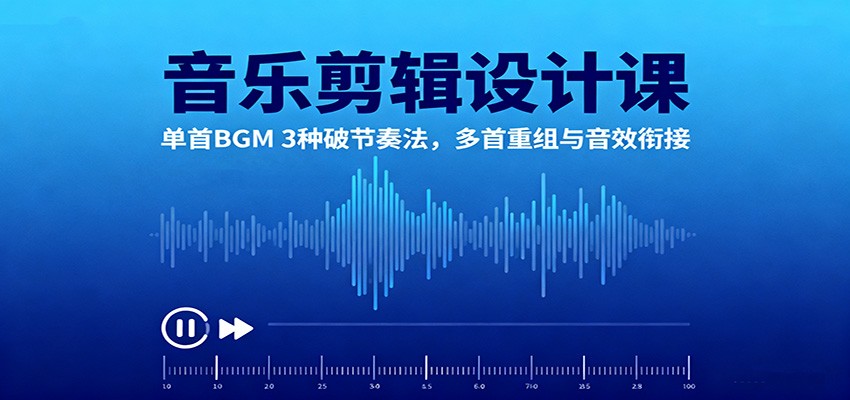 音乐剪辑设计课：单首BGM 3种破节奏法，多首重组与音效衔接-凡人轻创