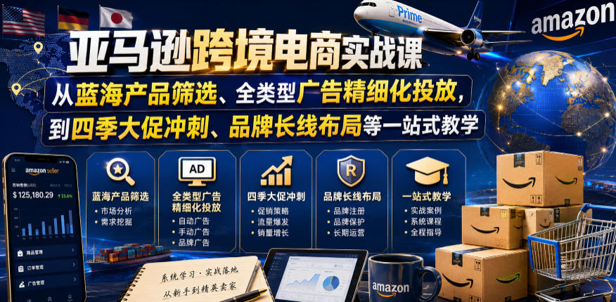 亚马逊跨境电商实战课,从蓝海产品筛选、全类型广告精细化投放,到四季大促冲刺、品牌长线布局等一站式教学-凡人轻创
