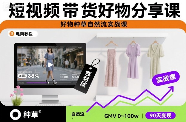 短视频带货好物分享课,好物种草自然流实战课 短视频带货好物分享课,好物种草自然流实战课