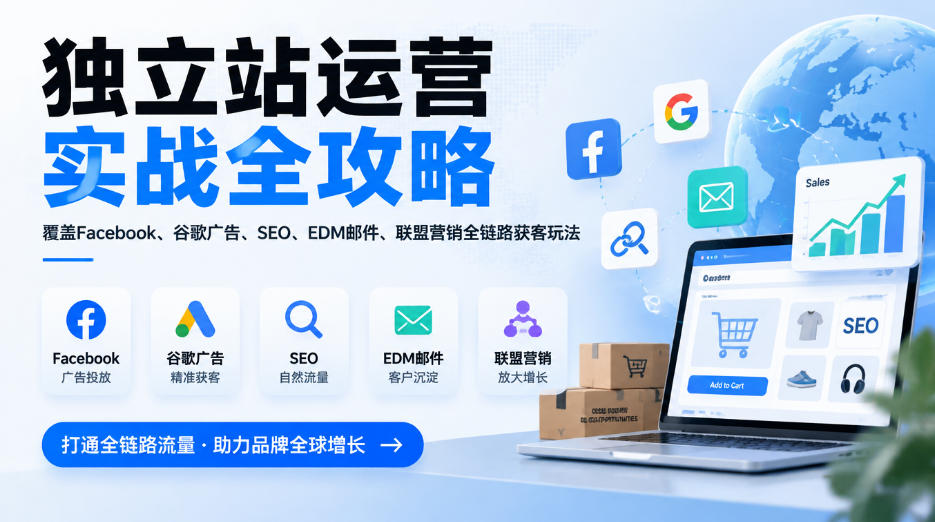 独立站运营实战全攻略,覆盖Facebook、谷歌广告、SEO、EDM邮件、联盟营销全链路获客玩法(更新2026)-凡人轻创