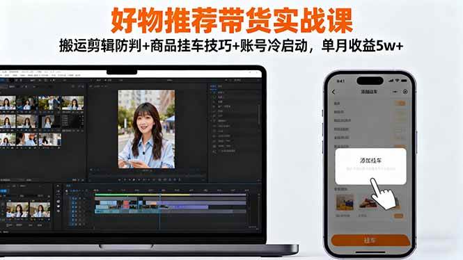 （16467期）好物推荐带货实战课：搬运剪辑防判+商品挂车技巧+账号冷启动，单月收益5w+-凡人轻创