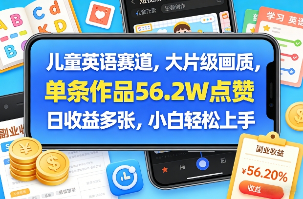 儿童英语赛道，大片级画质，单条作品56.2W点赞，日收益多张，小白轻松上手-凡人轻创