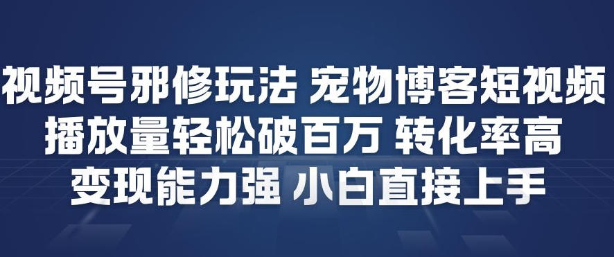 视频号邪修玩法宠物博客短视频,播放量轻松破百万,转化率高,变现能力强,小白直接上手-凡人轻创