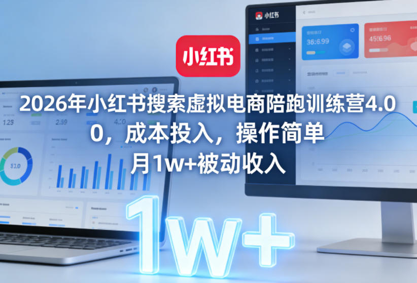 2026年小红书搜索虚拟电商陪跑训练营4.0,0成本投入,操作简单,月1w+被动收入(更新)-凡人轻创