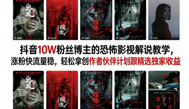 抖音10W粉丝博主的恐怖影视解说教学，涨粉快流量稳，轻松拿创作者伙伴计划跟精选独家收益-凡人轻创