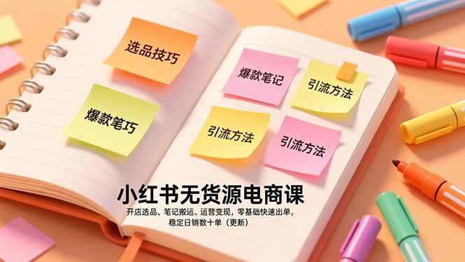 (17018期)小红书无货源电商课,开店选品、笔记搬运、运营变现,零基础快速出单,稳定日销数十单(更新)-凡人轻创