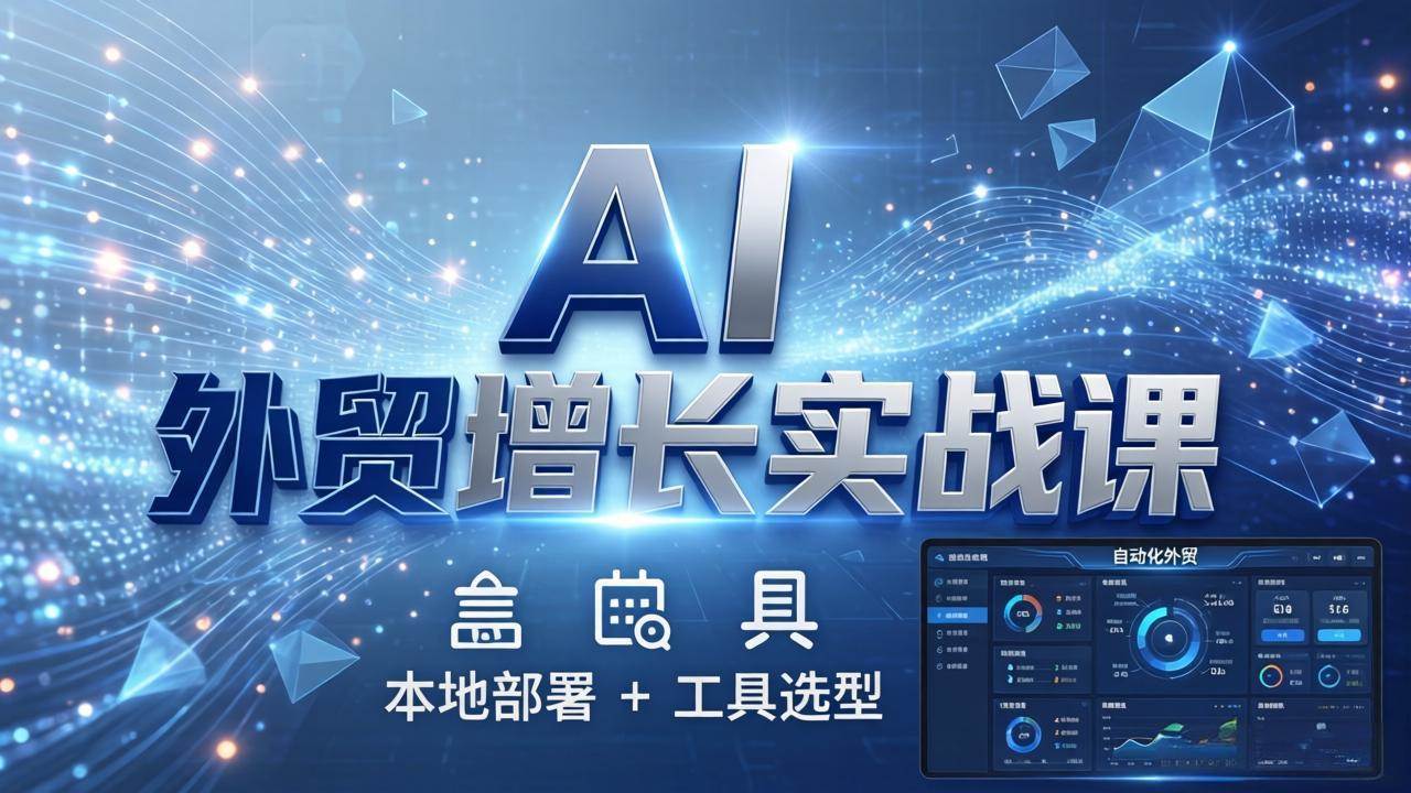 (17784期)AI 外贸增长实战课:本地部署 + 工具选型,一站式搭建可落地自动化外贸系统-凡人轻创