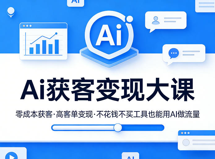 Ai获客变现大课,零成本获客,高客单变现,不花钱不买工具也能用AI做流量-凡人轻创