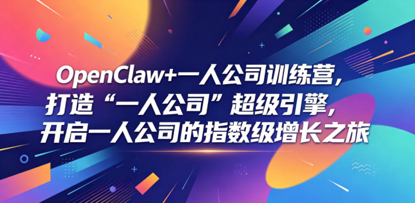 OpenClaw+一人公司训练营,打造“一人公司”超级引擎,开启一人公司的指数级增长之旅-凡人轻创