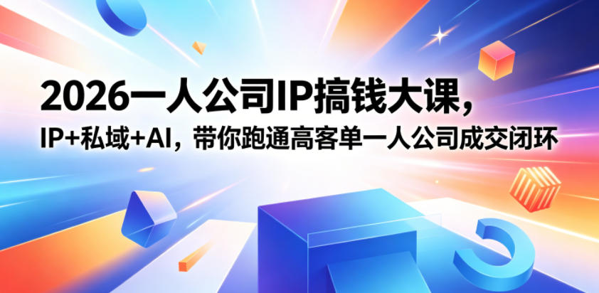 2026一人公司IP搞钱大课扬州站,IP+私域+AI,带你跑通高客单一人公司成交闭环(5.15-16-17)-凡人轻创